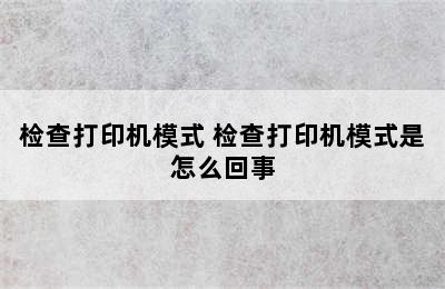 检查打印机模式 检查打印机模式是怎么回事